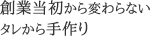 創業当初から変わらないタレから手作り